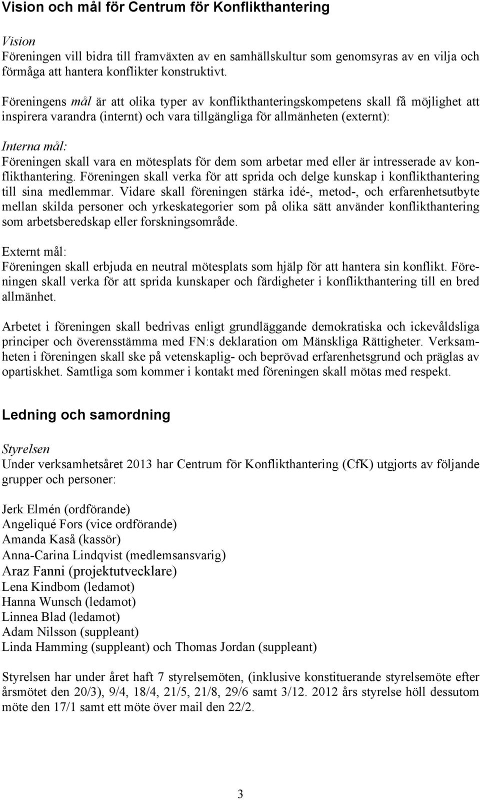 vara en mötesplats för dem som arbetar med eller är intresserade av konflikthantering. Föreningen skall verka för att sprida och delge kunskap i konflikthantering till sina medlemmar.