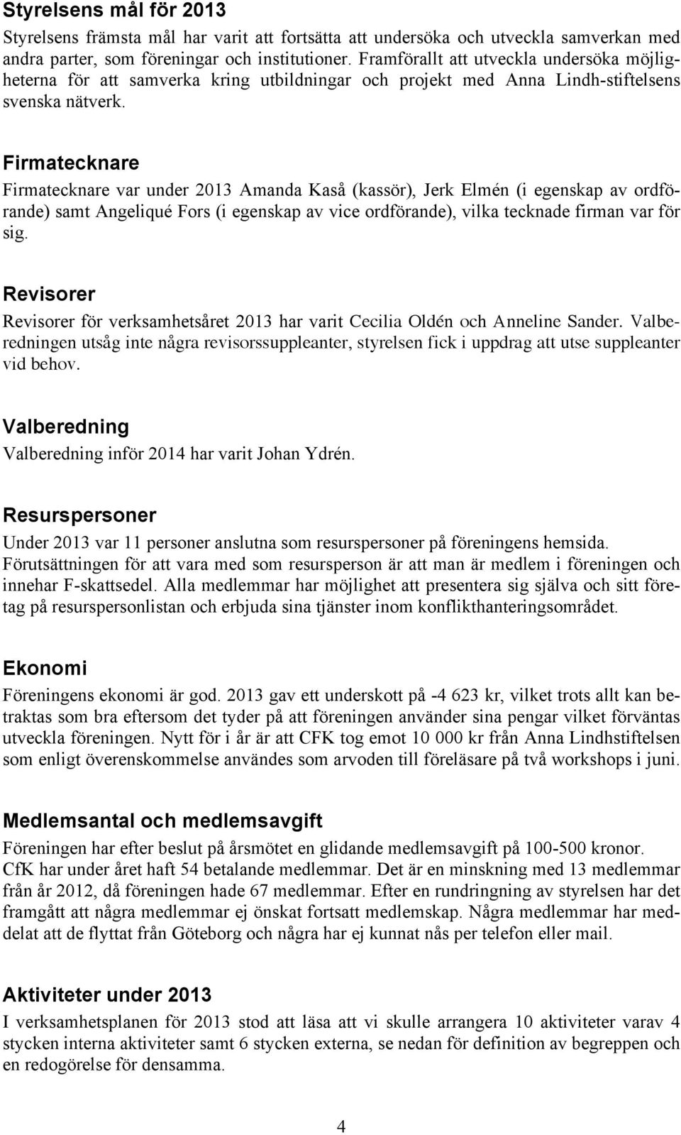 Firmatecknare Firmatecknare var under 2013 Amanda Kaså (kassör), Jerk Elmén (i egenskap av ordförande) samt Angeliqué Fors (i egenskap av vice ordförande), vilka tecknade firman var för sig.