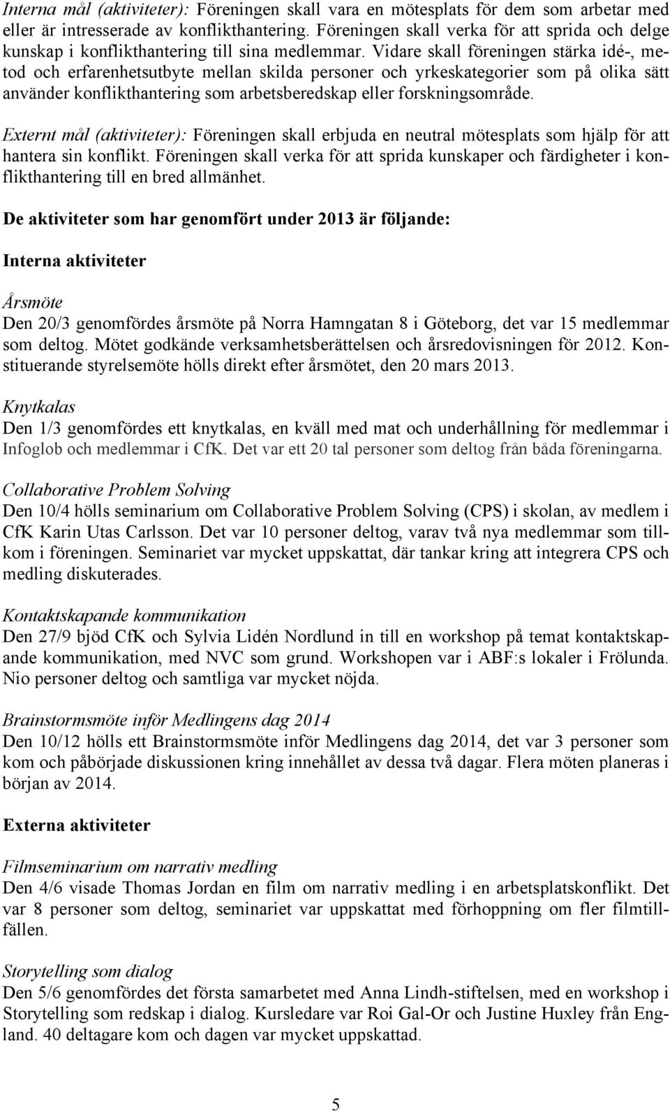 Vidare skall föreningen stärka idé-, metod och erfarenhetsutbyte mellan skilda personer och yrkeskategorier som på olika sätt använder konflikthantering som arbetsberedskap eller forskningsområde.