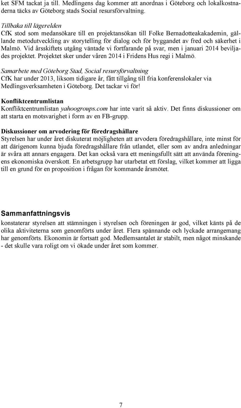 Malmö. Vid årsskiftets utgång väntade vi fortfarande på svar, men i januari 2014 beviljades projektet. Projektet sker under våren 2014 i Fridens Hus regi i Malmö.