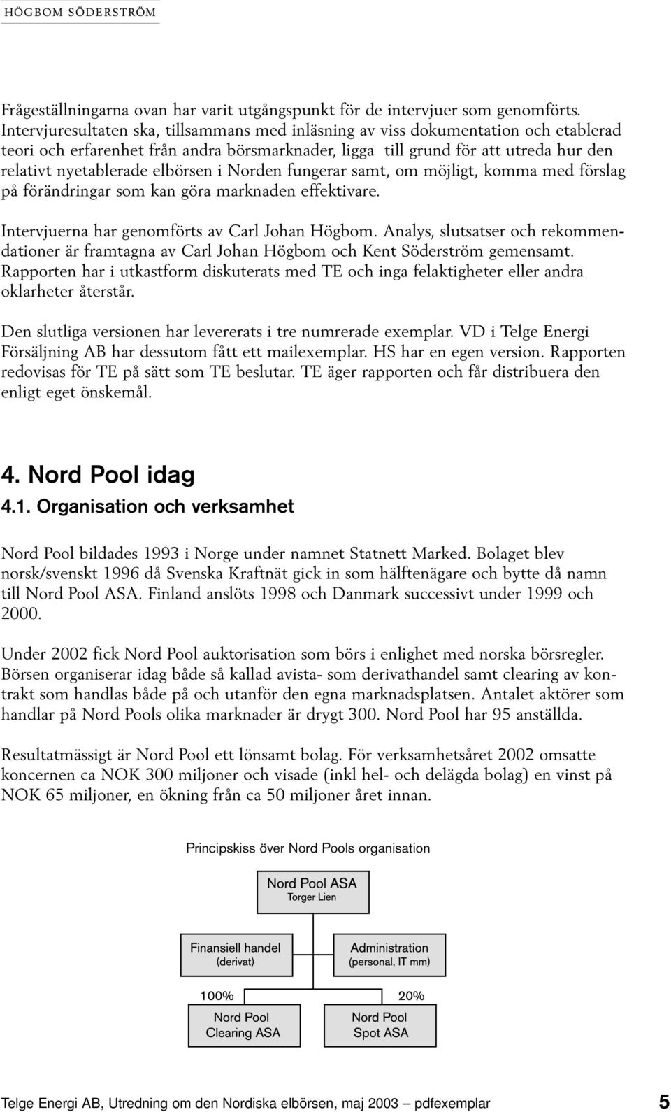 elbörsen i Norden fungerar samt, om möjligt, komma med förslag på förändringar som kan göra marknaden effektivare. Intervjuerna har genomförts av Carl Johan Högbom.