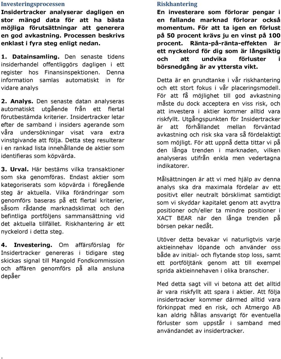 Denna information samlas automatiskt in för vidare analys 2. Analys. Den senaste datan analyseras automatiskt utgående från ett flertal förutbestämda kriterier.