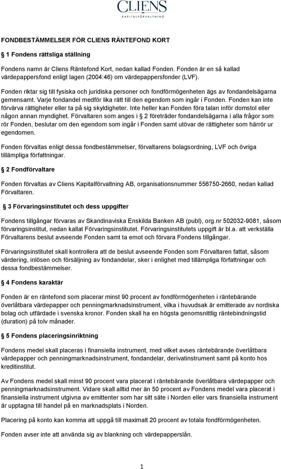 Fonden riktar sig till fysiska och juridiska personer och fondförmögenheten ägs av fondandelsägarna gemensamt. Varje fondandel medför lika rätt till den egendom som ingår i Fonden.