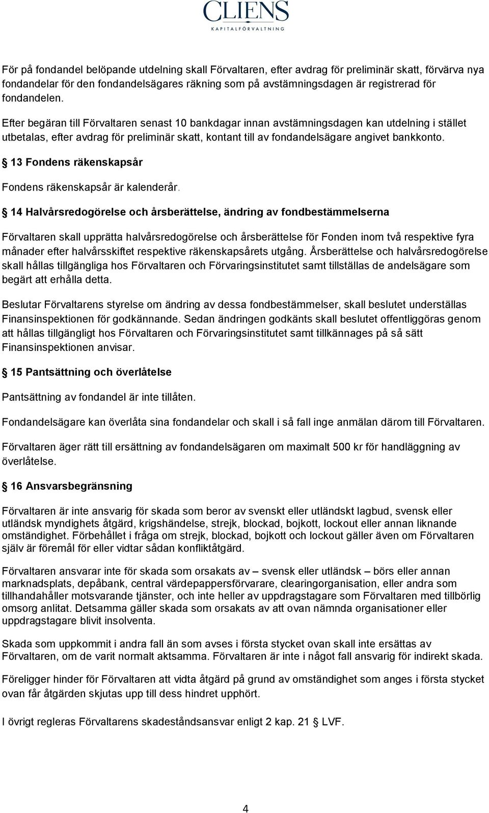 Efter begäran till Förvaltaren senast 10 bankdagar innan avstämningsdagen kan utdelning i stället utbetalas, efter avdrag för preliminär skatt, kontant till av fondandelsägare angivet bankkonto.