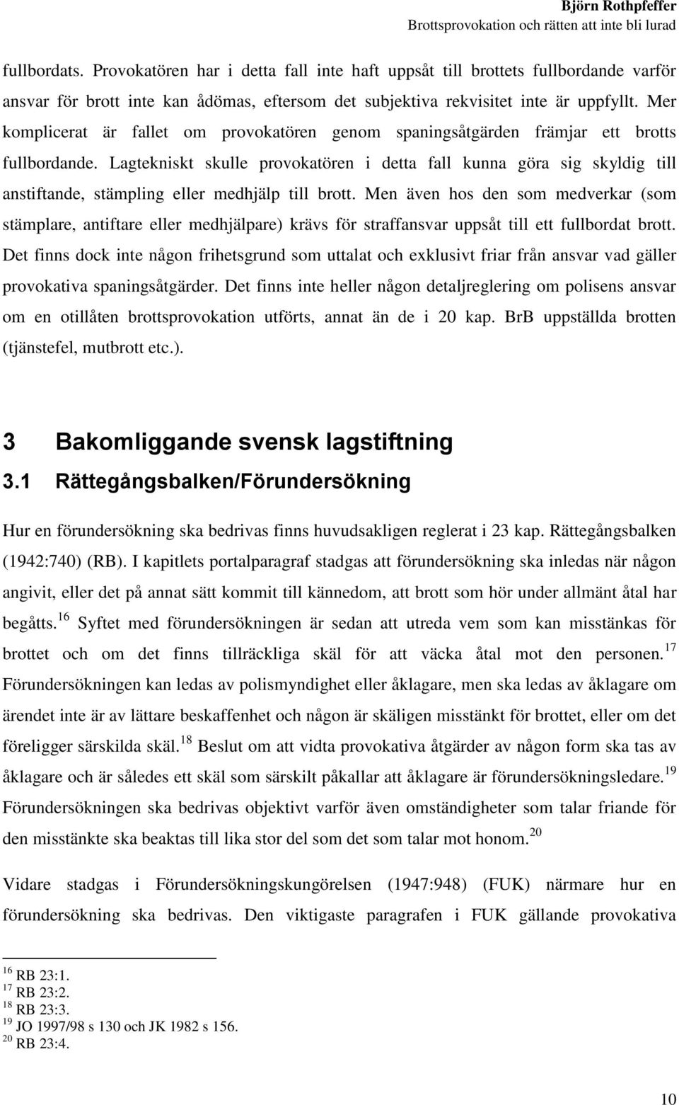 Lagtekniskt skulle provokatören i detta fall kunna göra sig skyldig till anstiftande, stämpling eller medhjälp till brott.