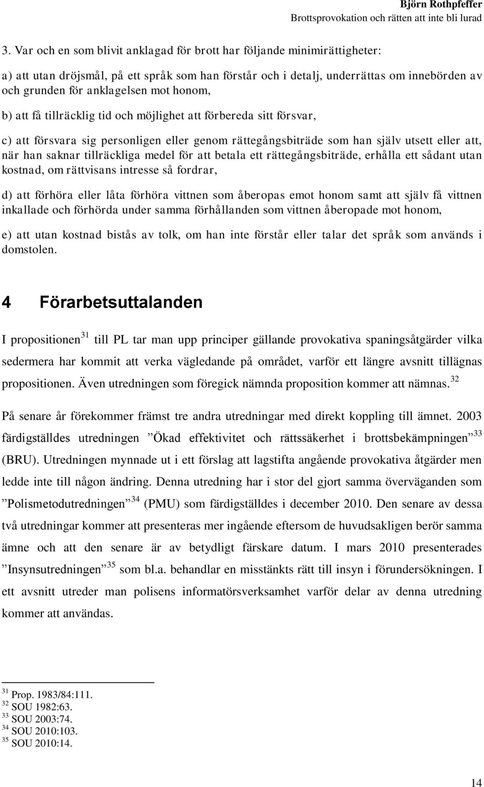 tillräckliga medel för att betala ett rättegångsbiträde, erhålla ett sådant utan kostnad, om rättvisans intresse så fordrar, d) att förhöra eller låta förhöra vittnen som åberopas emot honom samt att