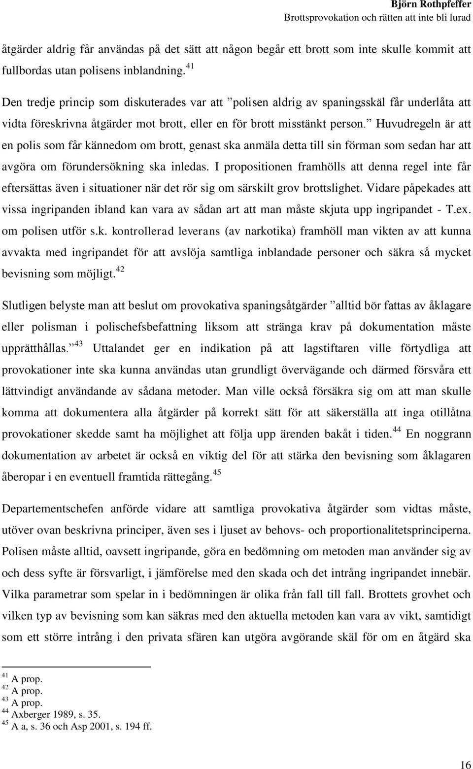 Huvudregeln är att en polis som får kännedom om brott, genast ska anmäla detta till sin förman som sedan har att avgöra om förundersökning ska inledas.