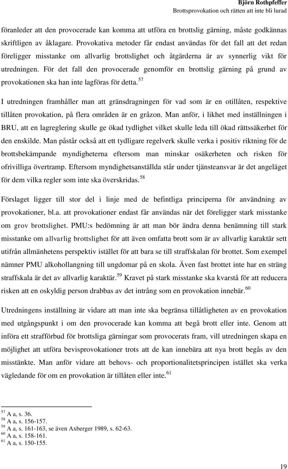 För det fall den provocerade genomför en brottslig gärning på grund av provokationen ska han inte lagföras för detta.
