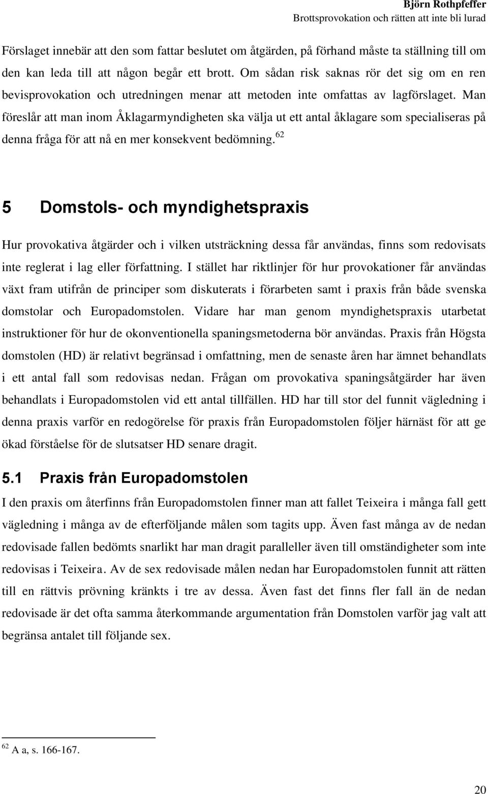 Man föreslår att man inom Åklagarmyndigheten ska välja ut ett antal åklagare som specialiseras på denna fråga för att nå en mer konsekvent bedömning.