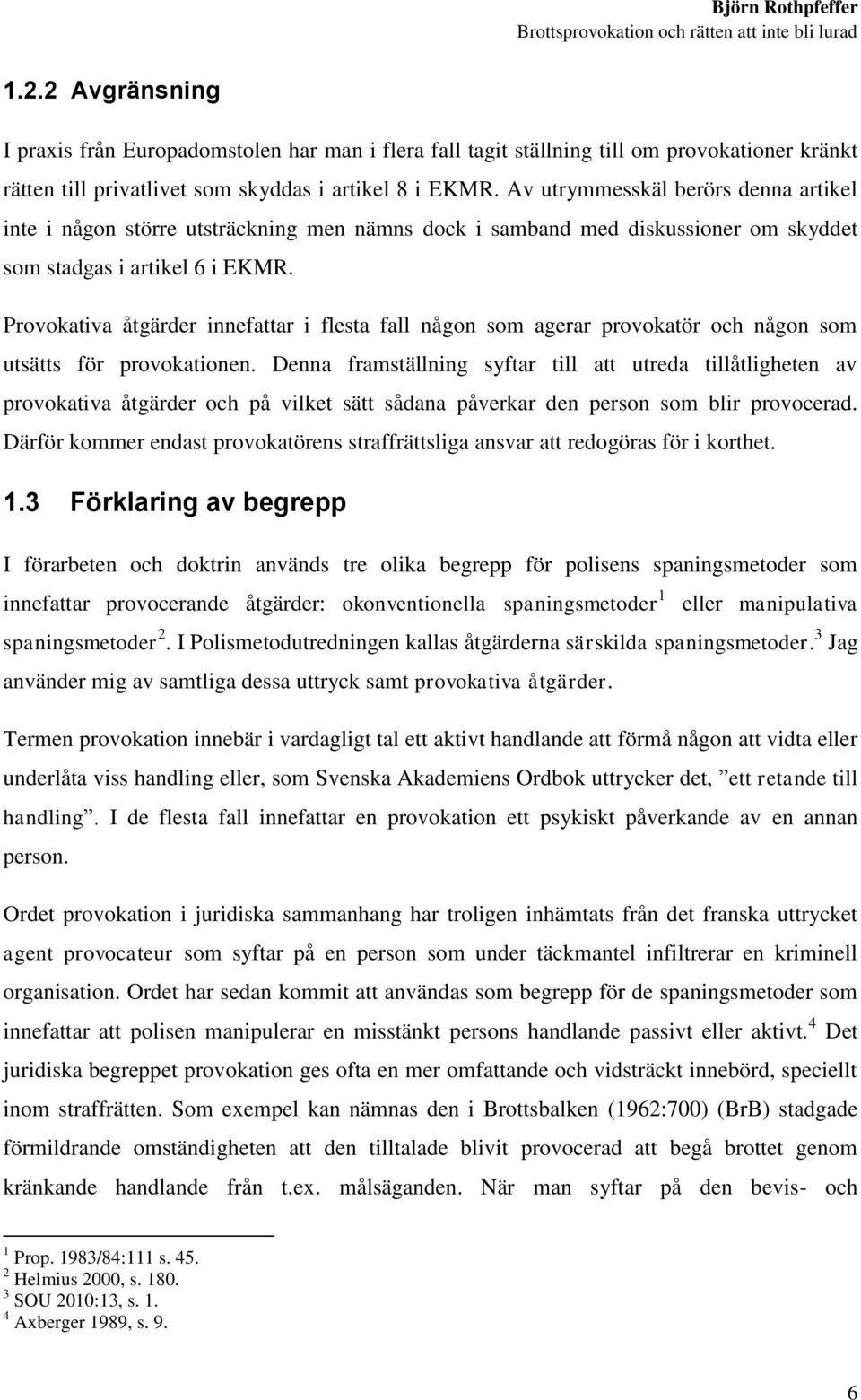 Provokativa åtgärder innefattar i flesta fall någon som agerar provokatör och någon som utsätts för provokationen.