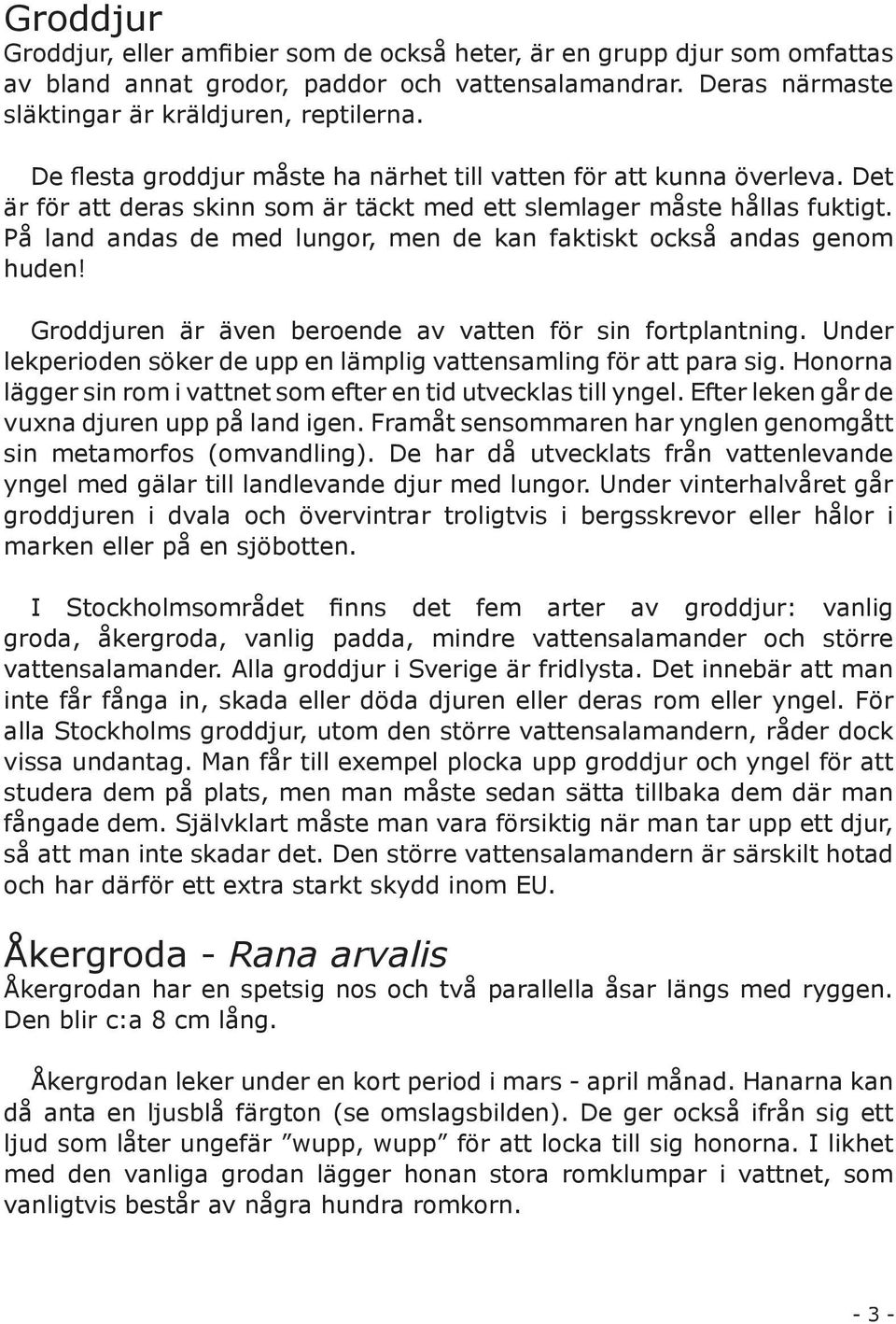 På land andas de med lungor, men de kan faktiskt också andas genom huden! Groddjuren är även beroende av vatten för sin fortplantning.