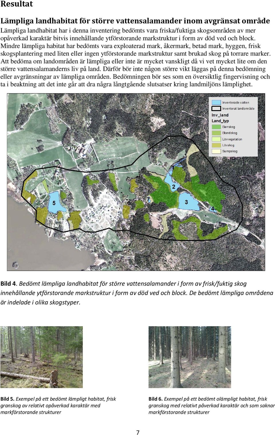 Mindre lämpliga habitat har bedömts vara exploaterad mark, åkermark, betad mark, hyggen, frisk skogsplantering med liten eller ingen ytförstorande markstruktur samt brukad skog på torrare marker.