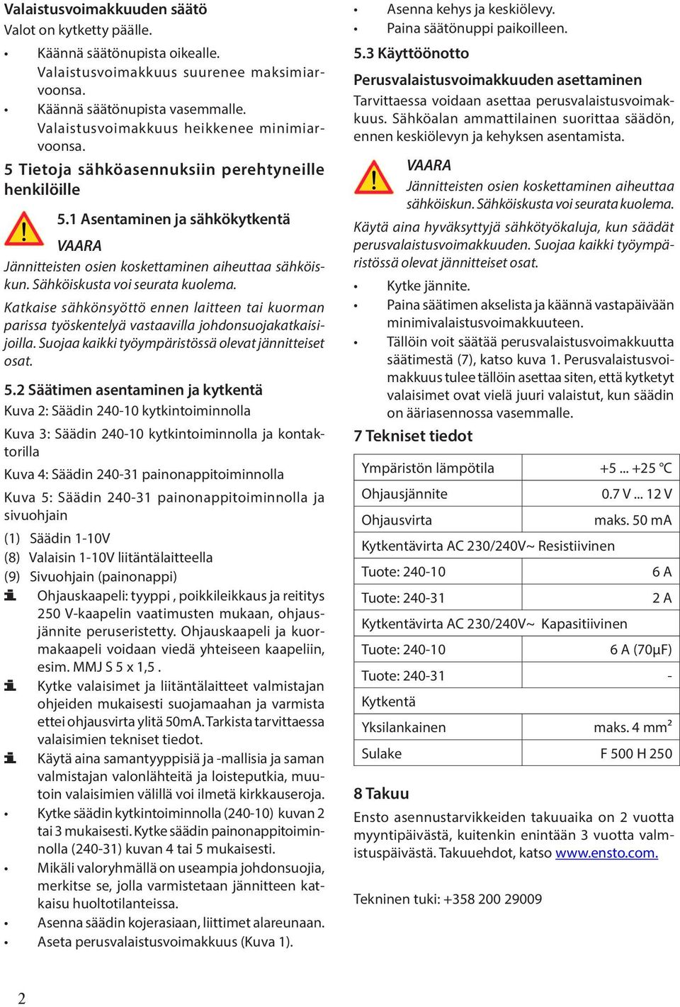 Sähköiskusta voi seurata kuolema. Katkaise sähkönsyöttö ennen laitteen tai kuorman parissa työskentelyä vastaavilla johdonsuojakatkaisijoilla. Suojaa kaikki työympäristössä olevat jännitteiset osat.