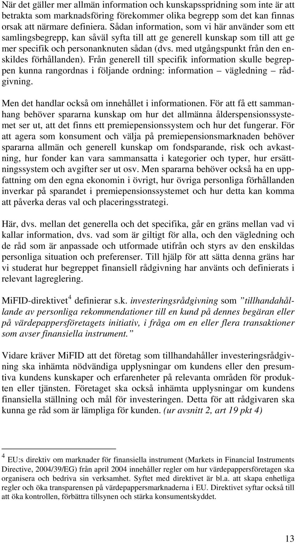 med utgångspunkt från den enskildes förhållanden). Från generell till specifik information skulle begreppen kunna rangordnas i följande ordning: information vägledning rådgivning.