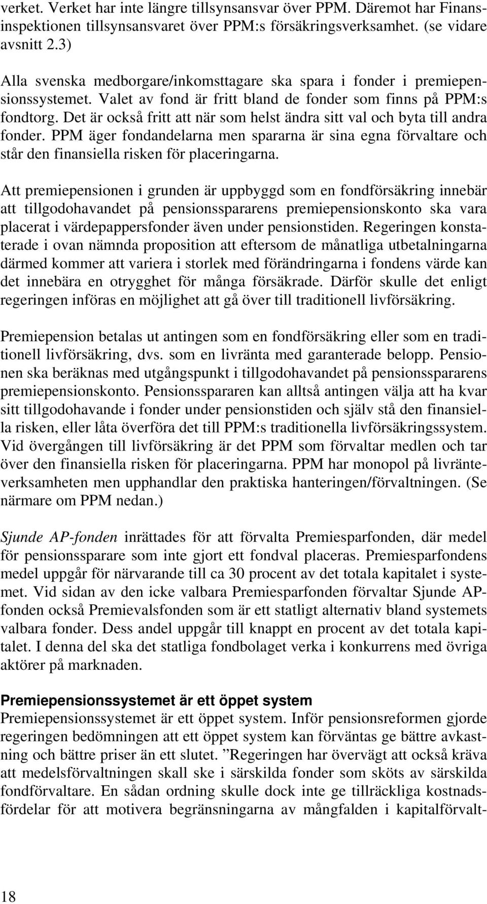 Det är också fritt att när som helst ändra sitt val och byta till andra fonder. PPM äger fondandelarna men spararna är sina egna förvaltare och står den finansiella risken för placeringarna.