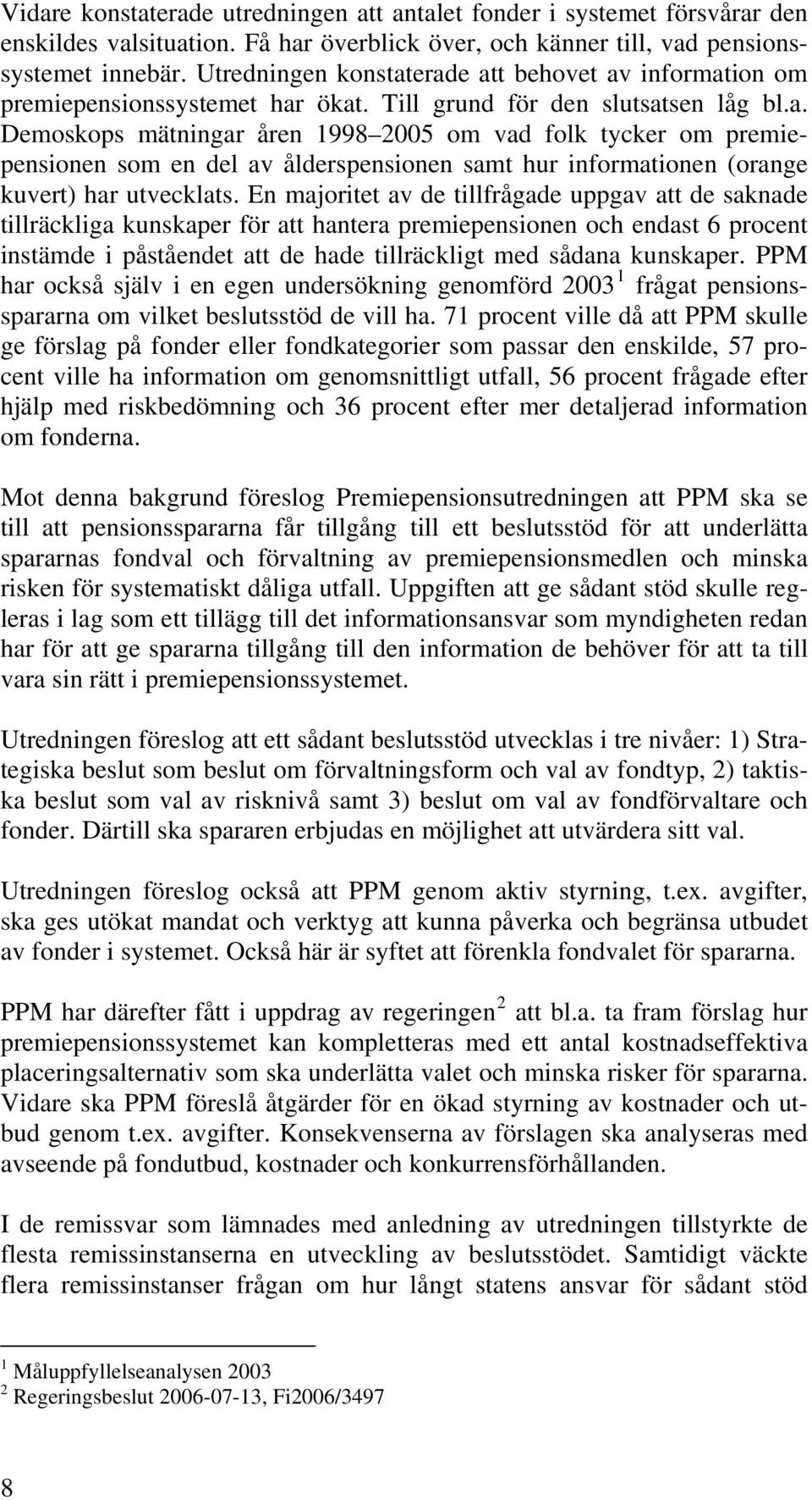 En majoritet av de tillfrågade uppgav att de saknade tillräckliga kunskaper för att hantera premiepensionen och endast 6 procent instämde i påståendet att de hade tillräckligt med sådana kunskaper.