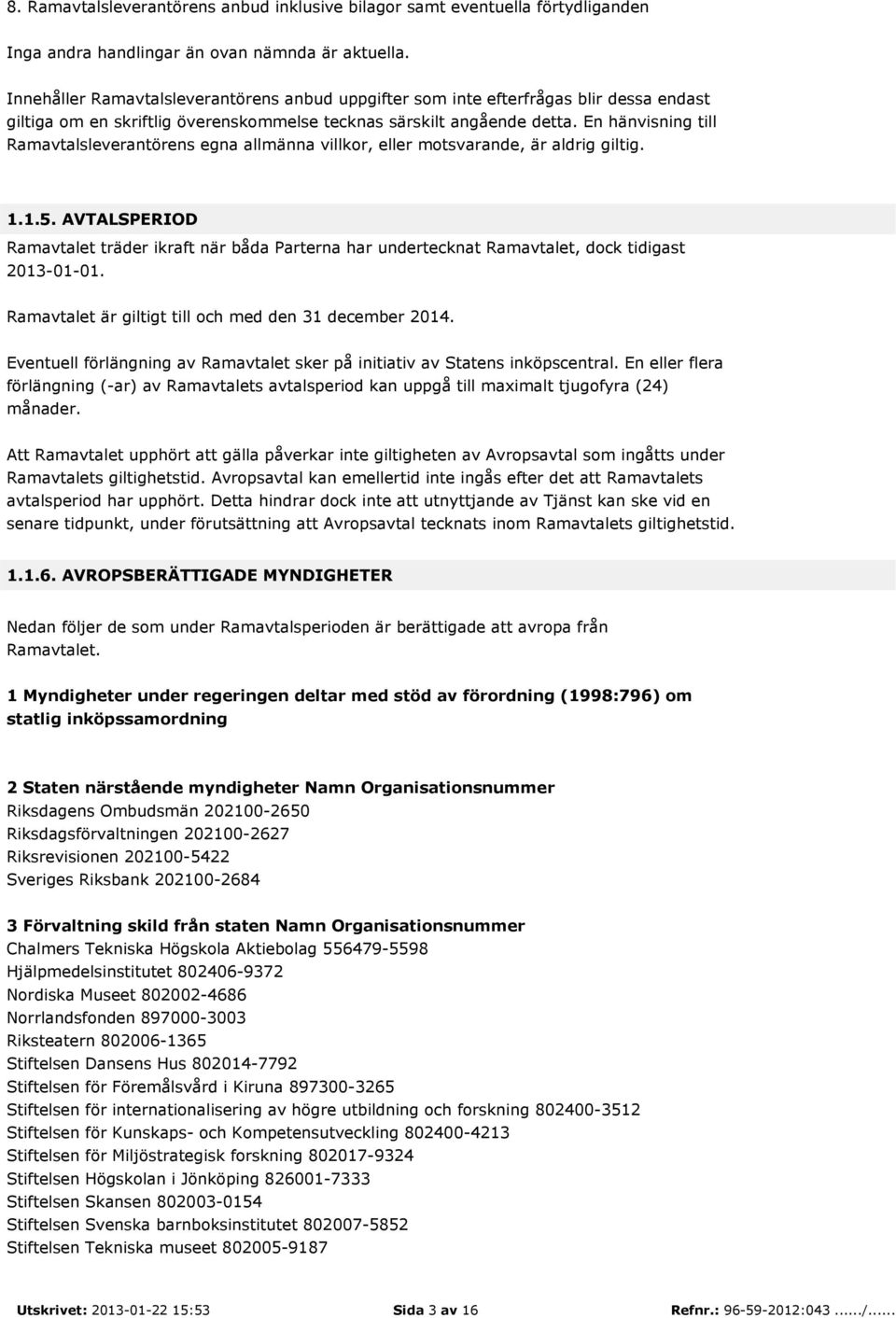 En hänvisning till Ramavtalsleverantörens egna allmänna villkor, eller motsvarande, är aldrig giltig. 1.1.5.