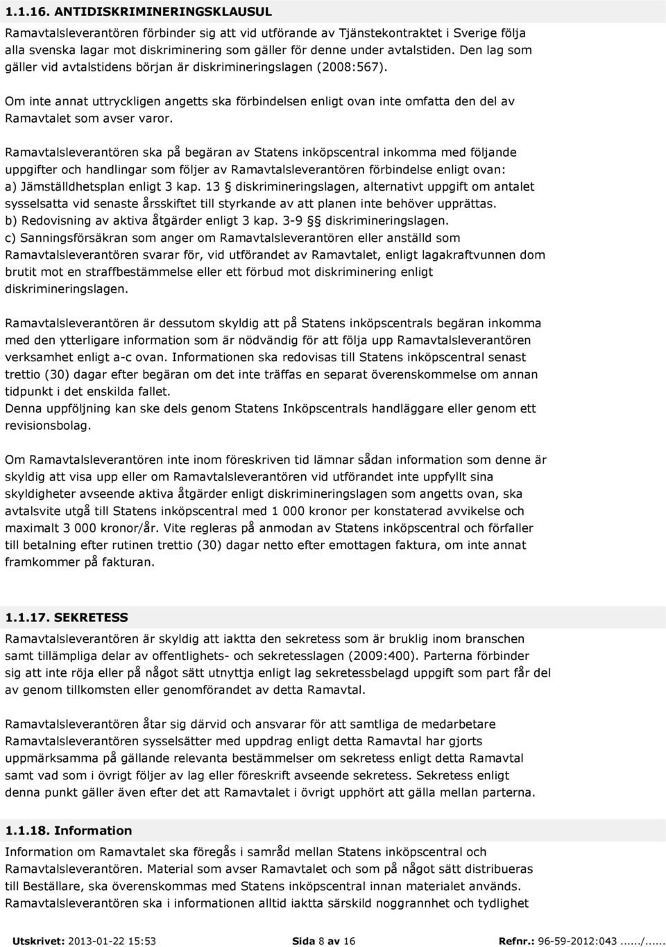 Den lag som gäller vid avtalstidens början är diskrimineringslagen (2008:567). Om inte annat uttryckligen angetts ska förbindelsen enligt ovan inte omfatta den del av Ramavtalet som avser varor.