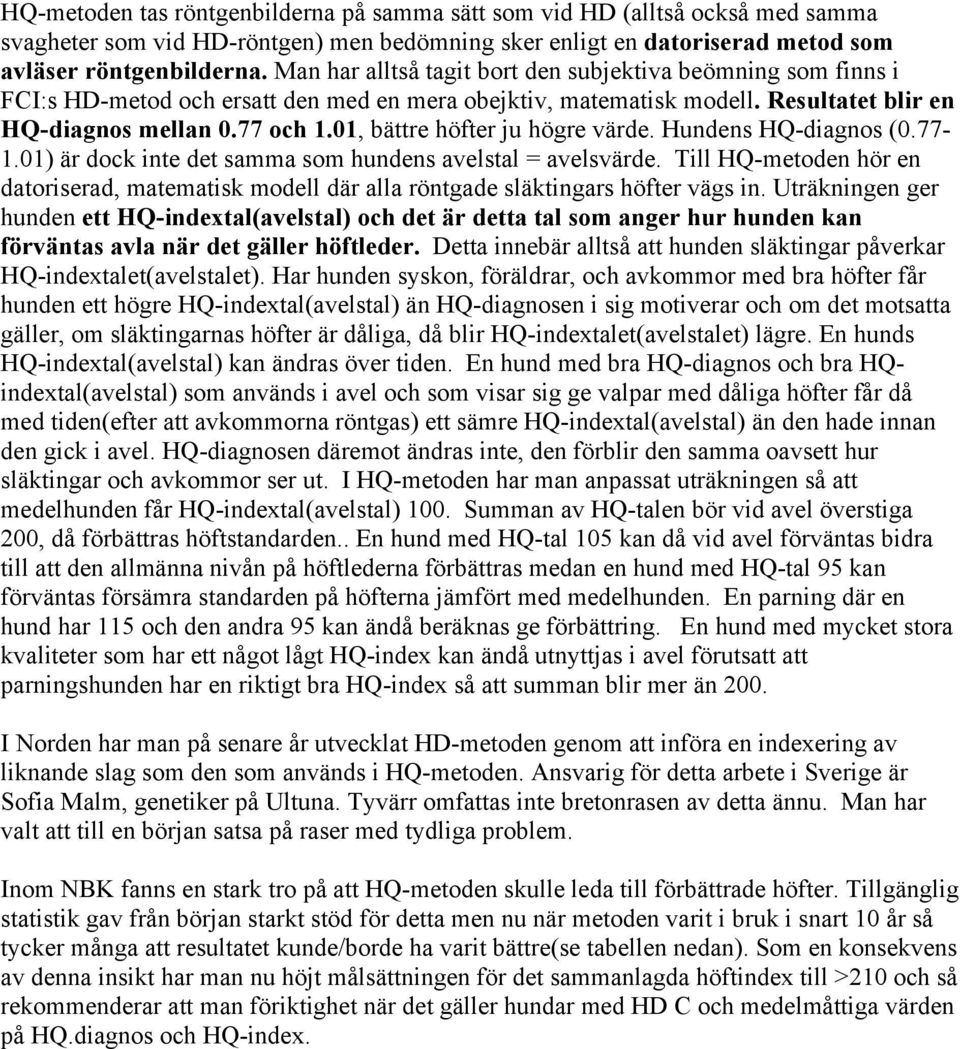 01, bättre höfter ju högre värde. Hundens HQ-diagnos (0.77-1.01) är dock inte det samma som hundens avelstal = avelsvärde.