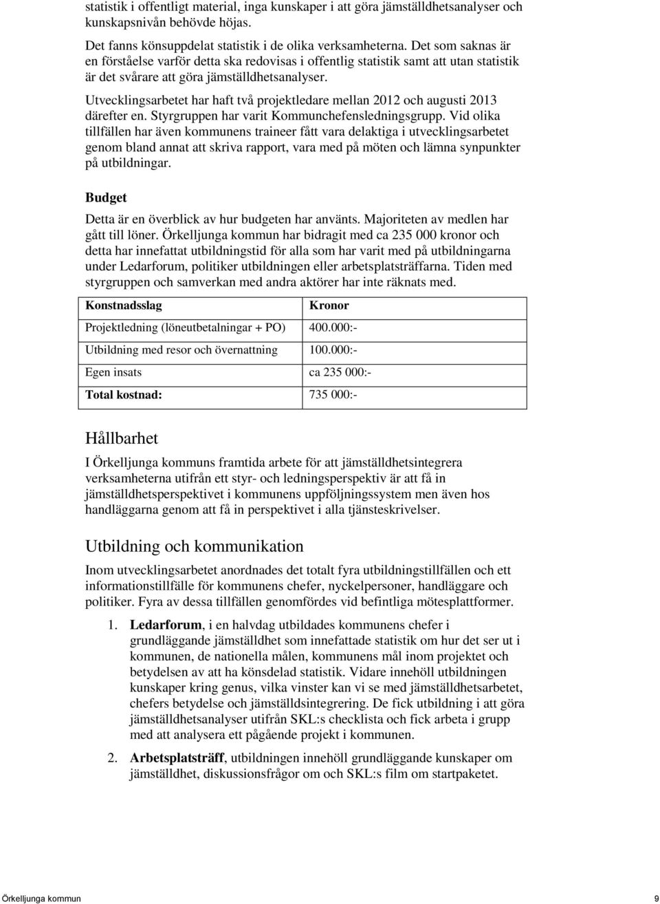 Utvecklingsarbetet har haft två projektledare mellan 2012 och augusti 2013 därefter en. Styrgruppen har varit Kommunchefensledningsgrupp.