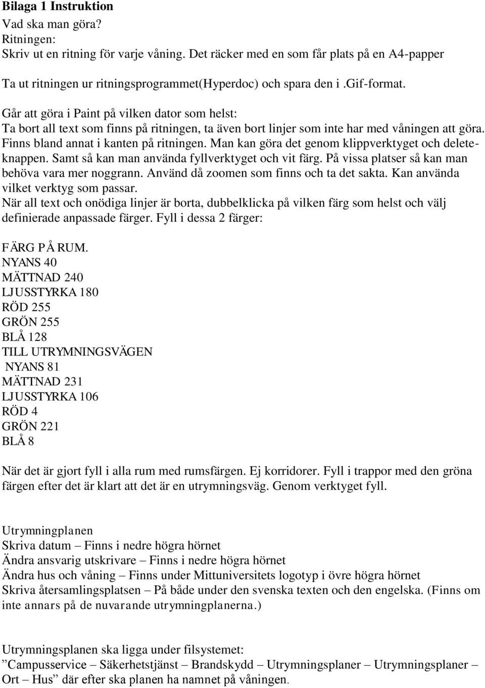 Man kan göra det genom klippverktyget och deleteknappen. Samt så kan man använda fyllverktyget och vit färg. På vissa platser så kan man behöva vara mer noggrann.
