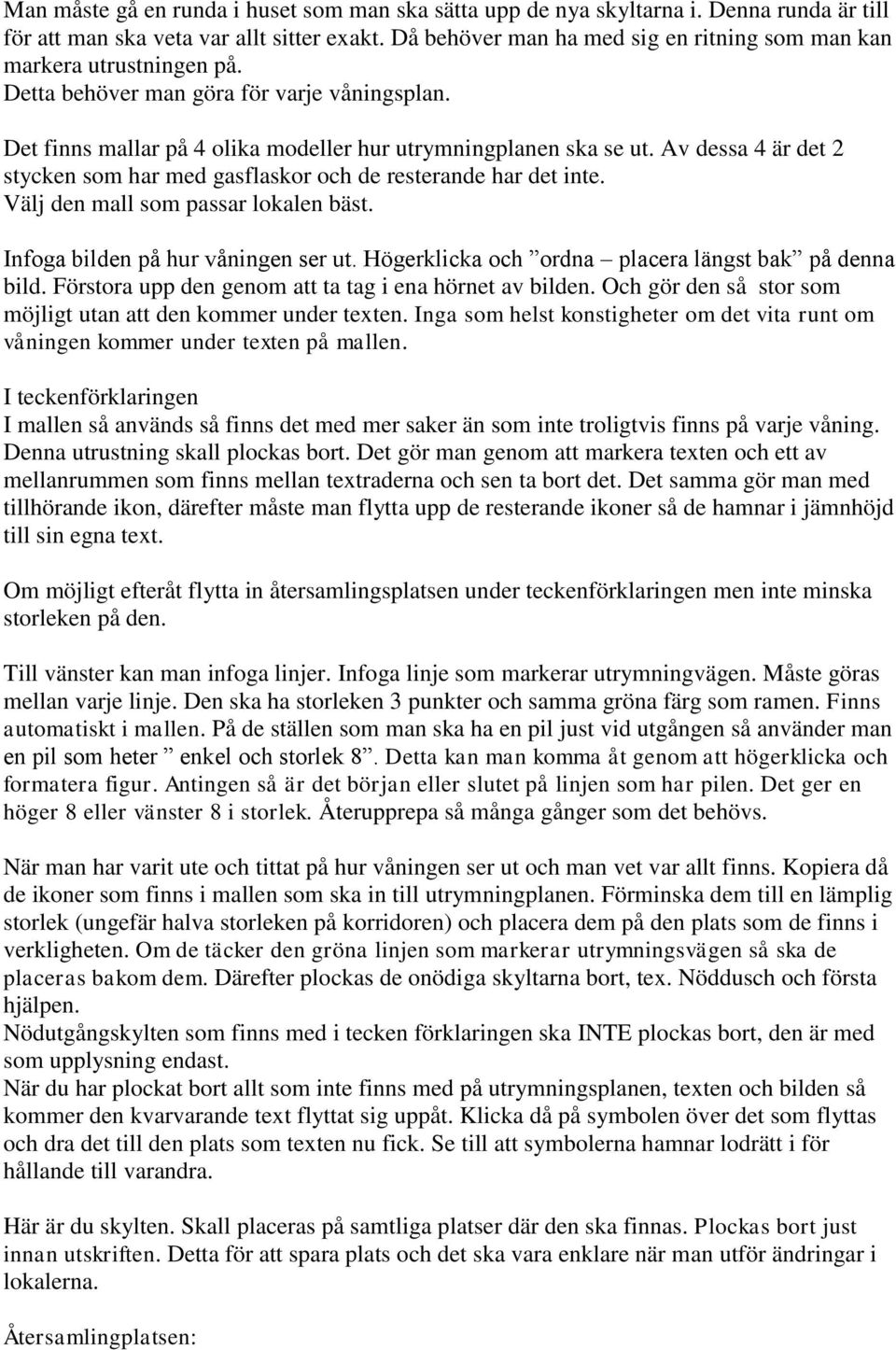 Av dessa 4 är det 2 stycken som har med gasflaskor och de resterande har det inte. Välj den mall som passar lokalen bäst. Infoga bilden på hur våningen ser ut.