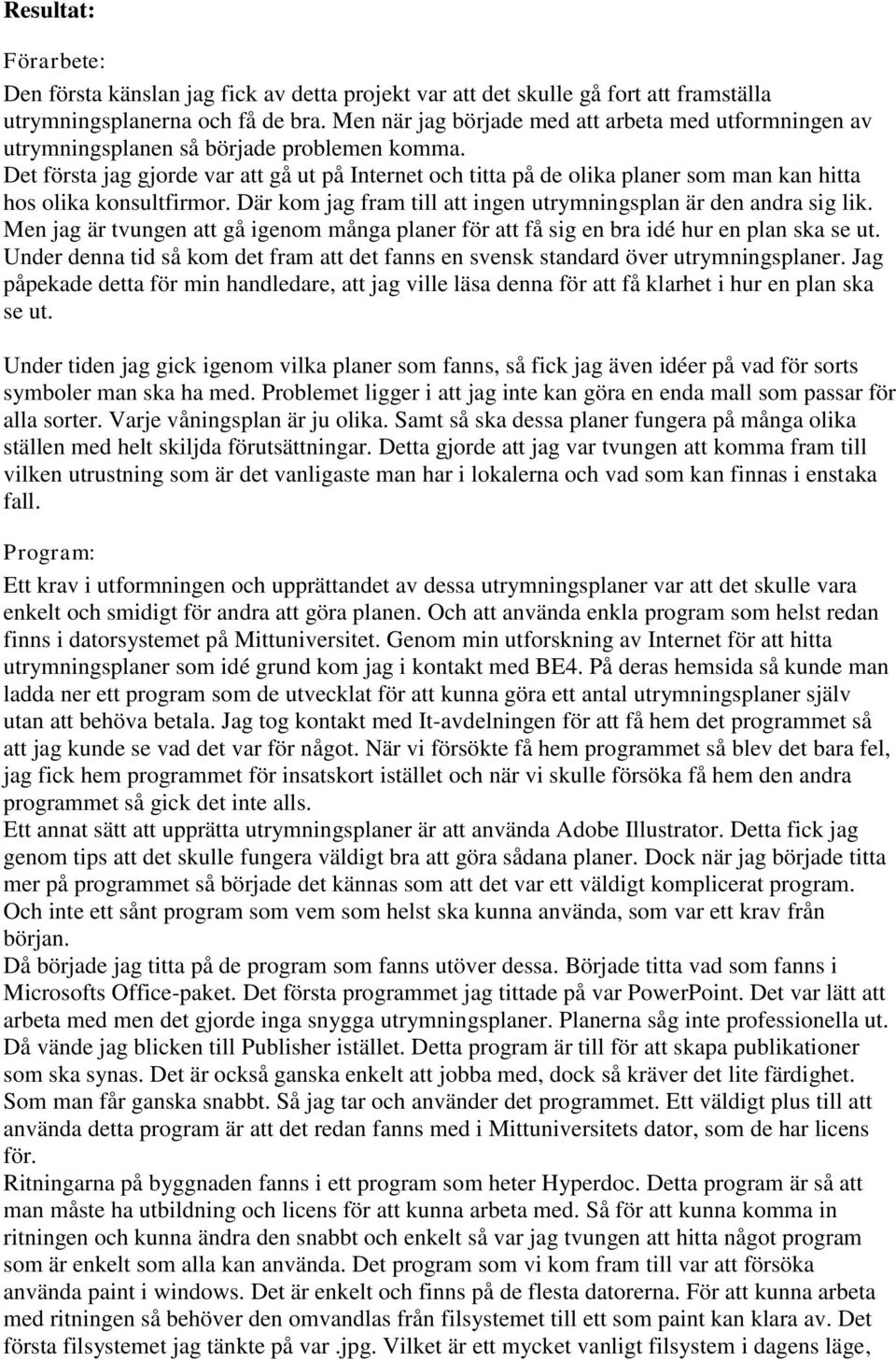 Det första jag gjorde var att gå ut på Internet och titta på de olika planer som man kan hitta hos olika konsultfirmor. Där kom jag fram till att ingen utrymningsplan är den andra sig lik.