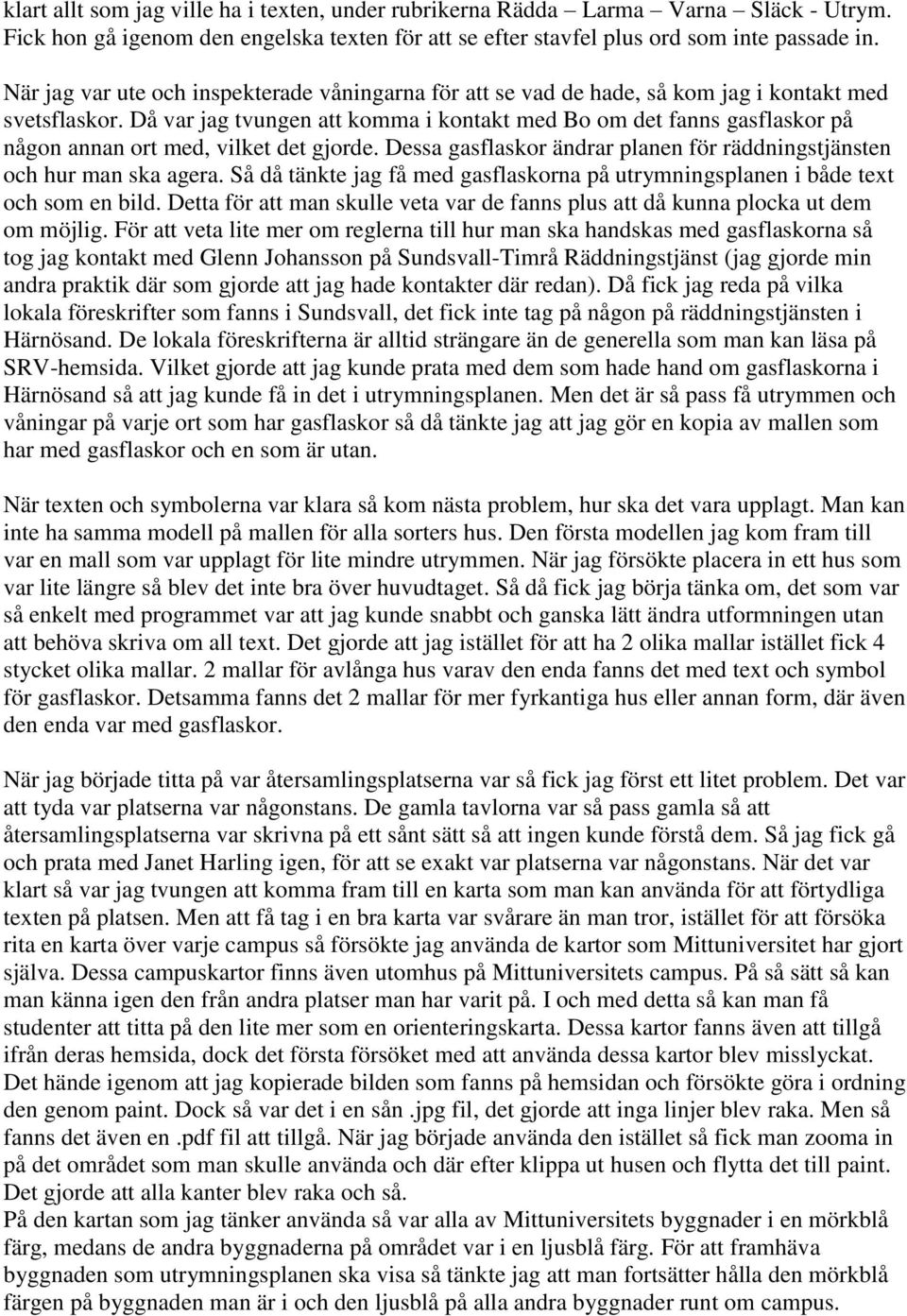 Då var jag tvungen att komma i kontakt med Bo om det fanns gasflaskor på någon annan ort med, vilket det gjorde. Dessa gasflaskor ändrar planen för räddningstjänsten och hur man ska agera.
