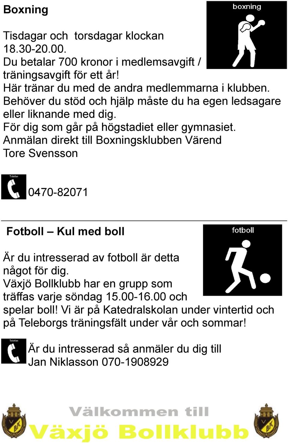 Anmälan direkt till Boxningsklubben Värend Tore Svensson 0470-82071 Fotboll Kul med boll Är du intresserad av fotboll är detta något för dig.