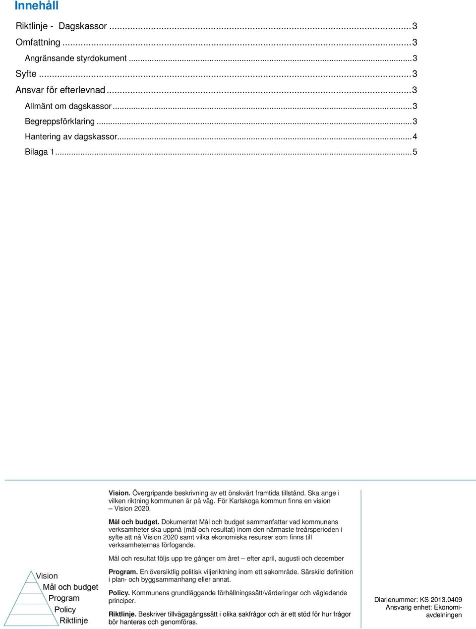 Dokumentet Mål och budget sammanfattar vad kommunens verksamheter ska uppnå (mål och resultat) inom den närmaste treårsperioden i syfte att nå Vision 2020 samt vilka ekonomiska resurser som finns