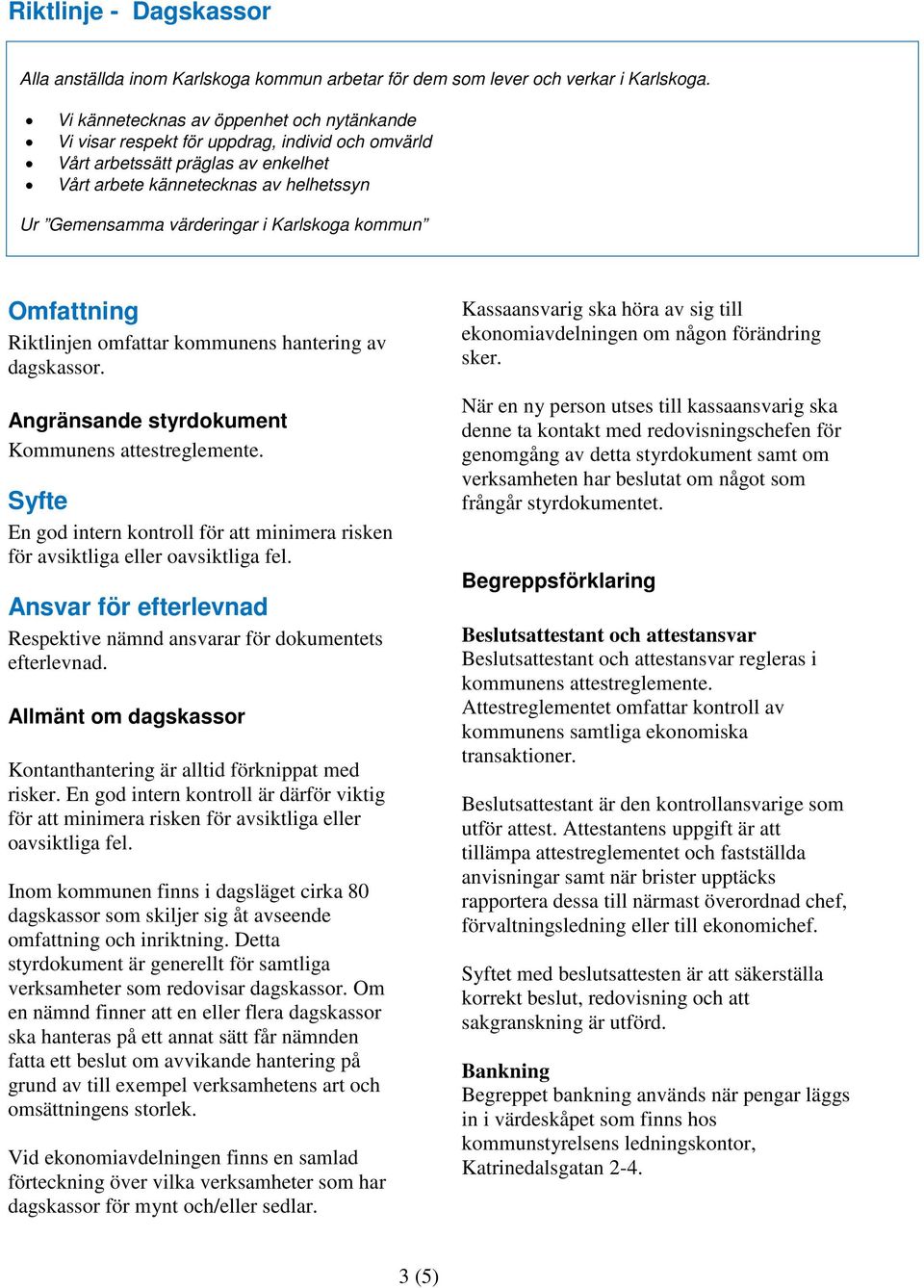 Karlskoga kommun Omfattning Riktlinjen omfattar kommunens hantering av dagskassor. Angränsande styrdokument Kommunens attestreglemente.