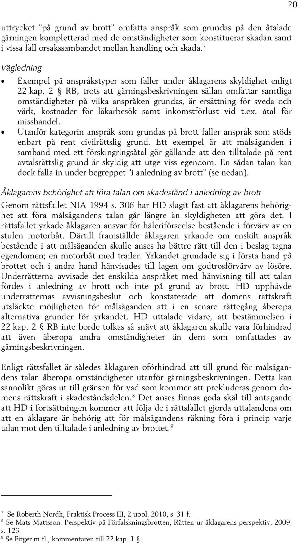 2 RB, trots att gärningsbeskrivningen sällan omfattar samtliga omständigheter på vilka anspråken grundas, är ersättning för sveda och värk, kostnader för läkarbesök samt inkomstförlust vid t.ex.