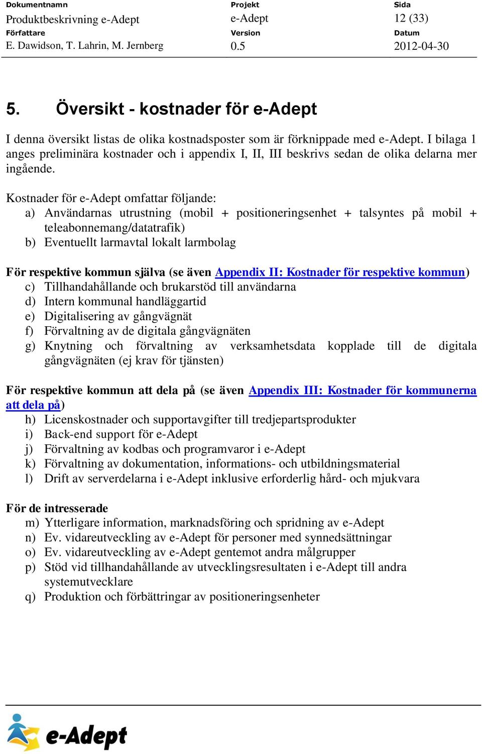 Kostnader för e-adept omfattar följande: a) Användarnas utrustning (mobil + positioneringsenhet + talsyntes på mobil + teleabonnemang/datatrafik) b) Eventuellt larmavtal lokalt larmbolag För