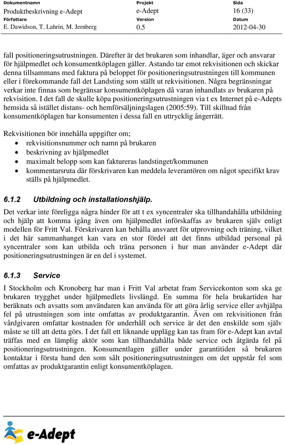 Några begränsningar verkar inte finnas som begränsar konsumentköplagen då varan inhandlats av brukaren på rekvisition.
