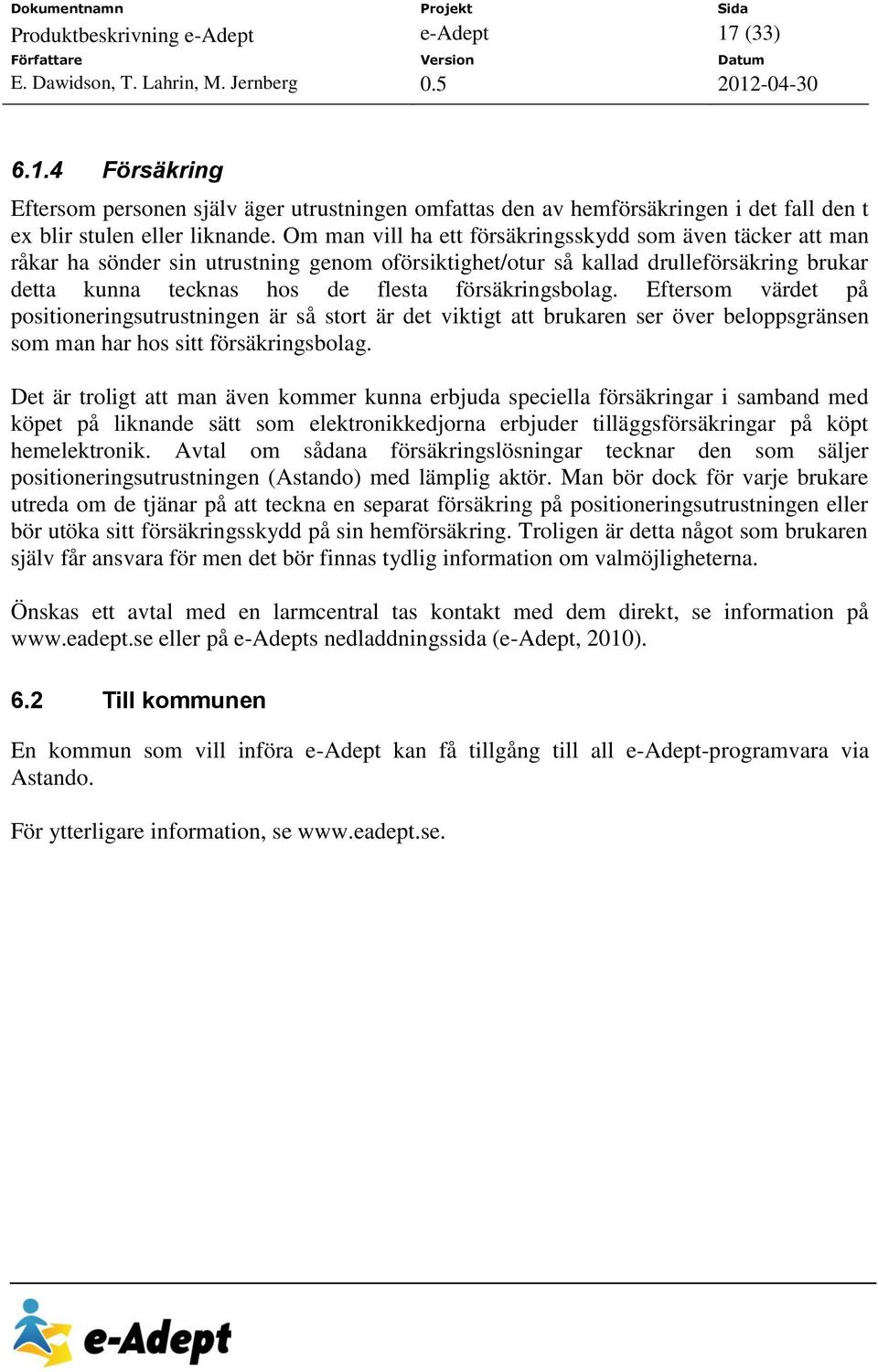 försäkringsbolag. Eftersom värdet på positioneringsutrustningen är så stort är det viktigt att brukaren ser över beloppsgränsen som man har hos sitt försäkringsbolag.