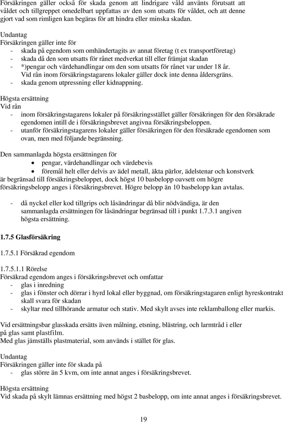 Undantag Försäkringen gäller inte för - skada på egendom som omhändertagits av annat företag (t ex transportföretag) - skada då den som utsatts för rånet medverkat till eller främjat skadan -