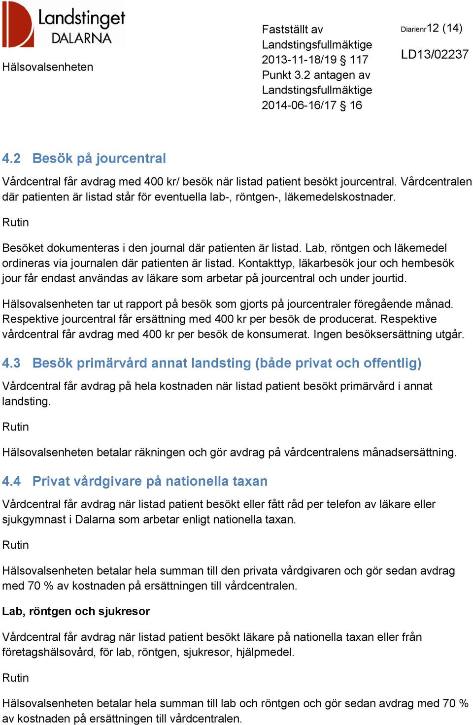 Lab, röntgen och läkemedel ordineras via journalen där patienten är listad. Kontakttyp, läkarbesök jour och hembesök jour får endast användas av läkare som arbetar på jourcentral och under jourtid.