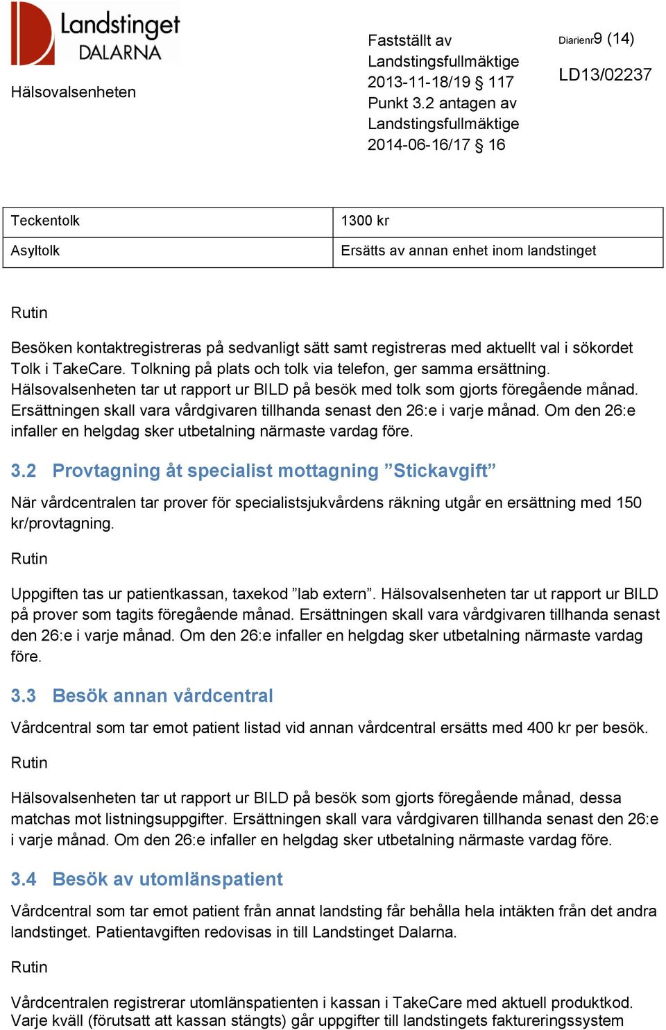 Ersättningen skall vara vårdgivaren tillhanda senast den 26:e i varje månad. Om den 26:e infaller en helgdag sker utbetalning närmaste vardag före. 3.