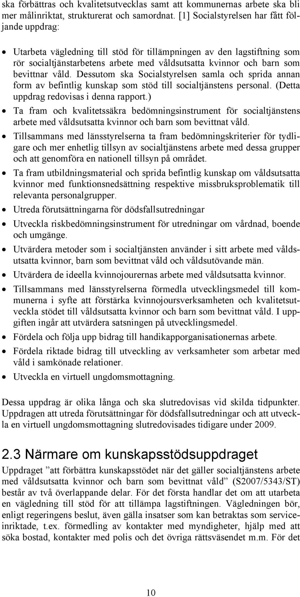 våld. Dessutom ska Socialstyrelsen samla och sprida annan form av befintlig kunskap som stöd till socialtjänstens personal. (Detta uppdrag redovisas i denna rapport.