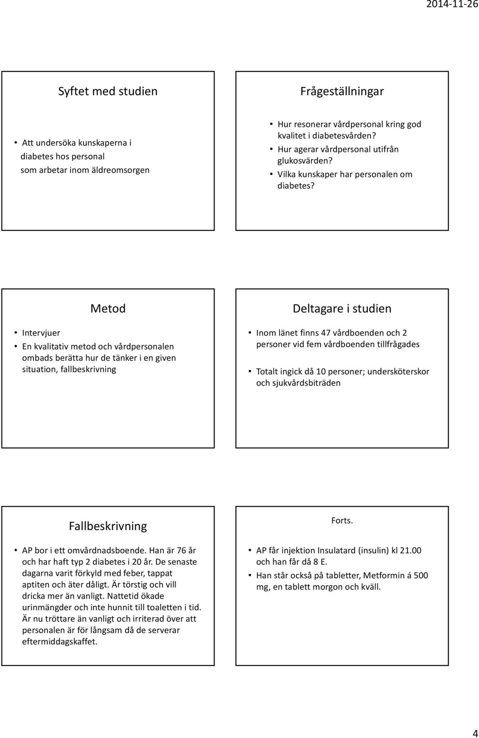 Metod Intervjuer En kvalitativ metod och vårdpersonalen ombads berätta hur de tänker i en given situation, fallbeskrivning Deltagare i studien Inom länet finns 47 vårdboenden och 2 personer vid fem