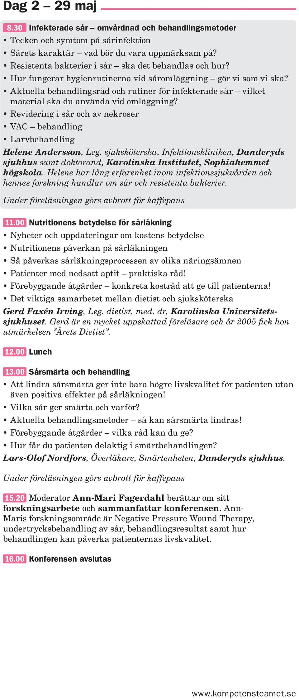 Aktuella behandlingsråd och rutiner för infekterade sår vilket material ska du använda vid omläggning? Revidering i sår och av nekroser VAC behandling Larvbehandling Helene Andersson, Leg.