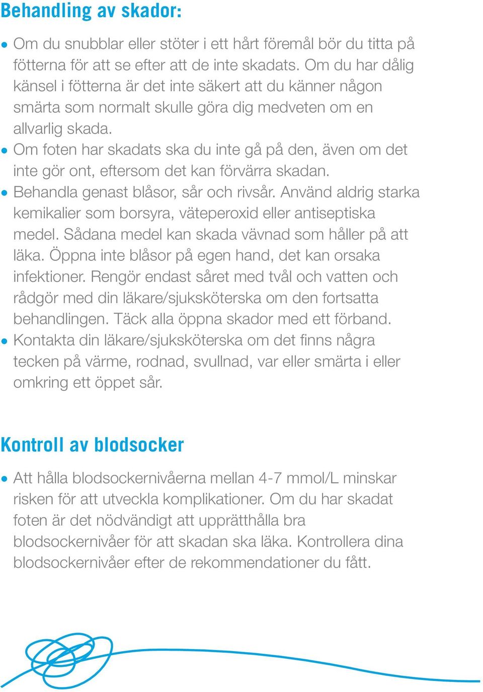 Om foten har skadats ska du inte gå på den, även om det inte gör ont, eftersom det kan förvärra skadan. Behandla genast blåsor, sår och rivsår.