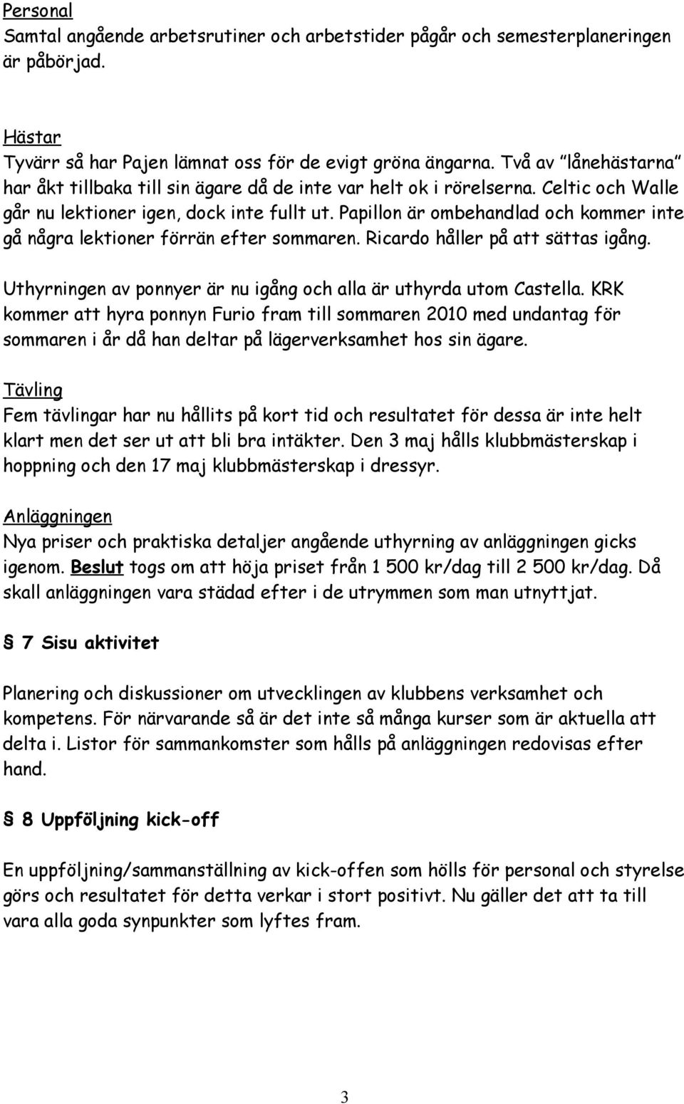 Papillon är ombehandlad och kommer inte gå några lektioner förrän efter sommaren. Ricardo håller på att sättas igång. Uthyrningen av ponnyer är nu igång och alla är uthyrda utom Castella.