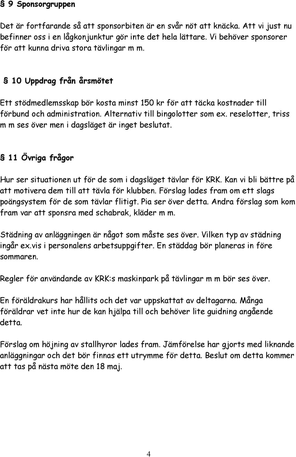 Alternativ till bingolotter som ex. reselotter, triss m m ses över men i dagsläget är inget beslutat. 11 Övriga frågor Hur ser situationen ut för de som i dagsläget tävlar för KRK.