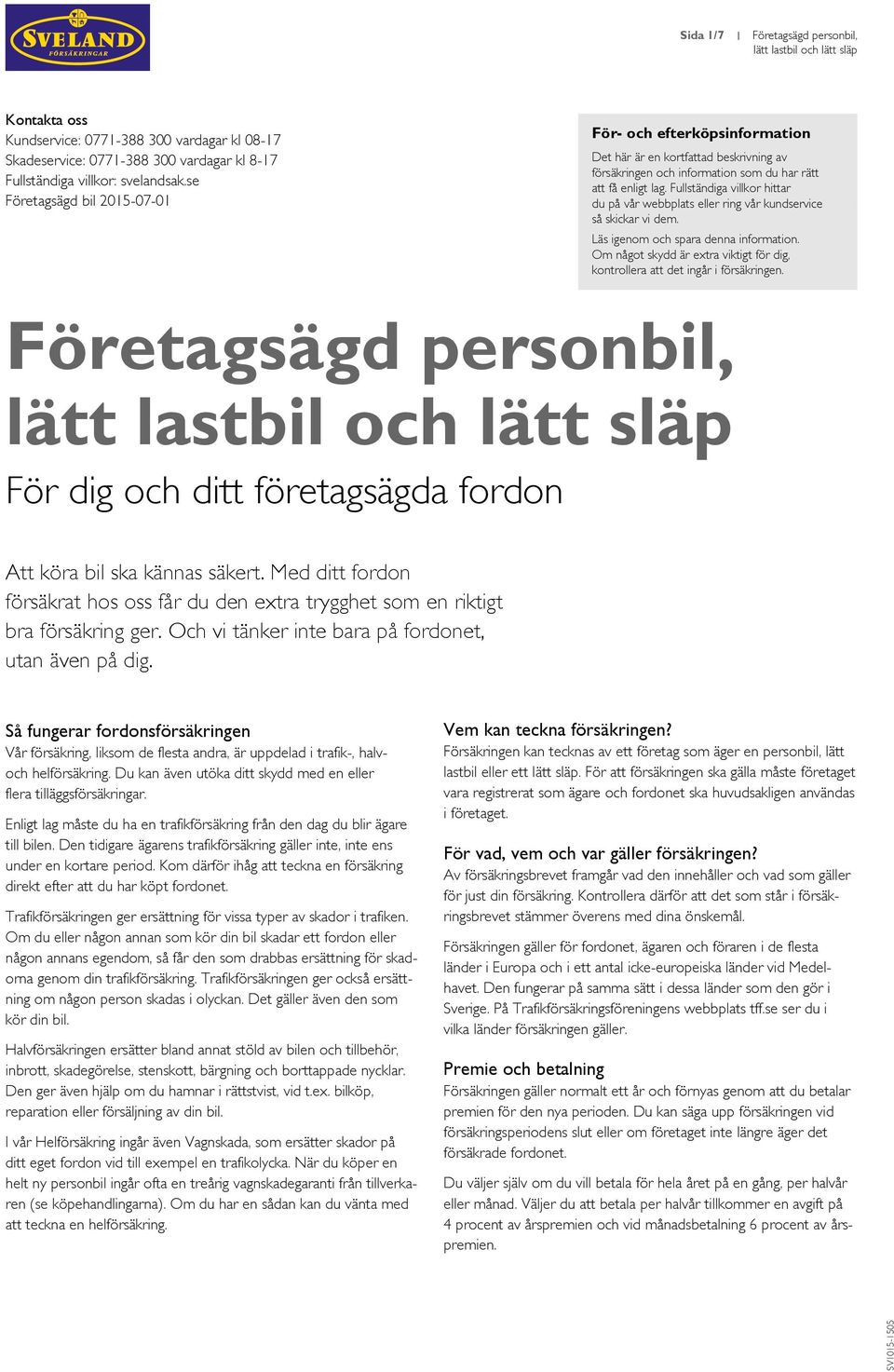 Fullständiga villkor hittar du på vår webbplats eller ring vår kundservice så skickar vi dem. Läs igenom och spara denna information.