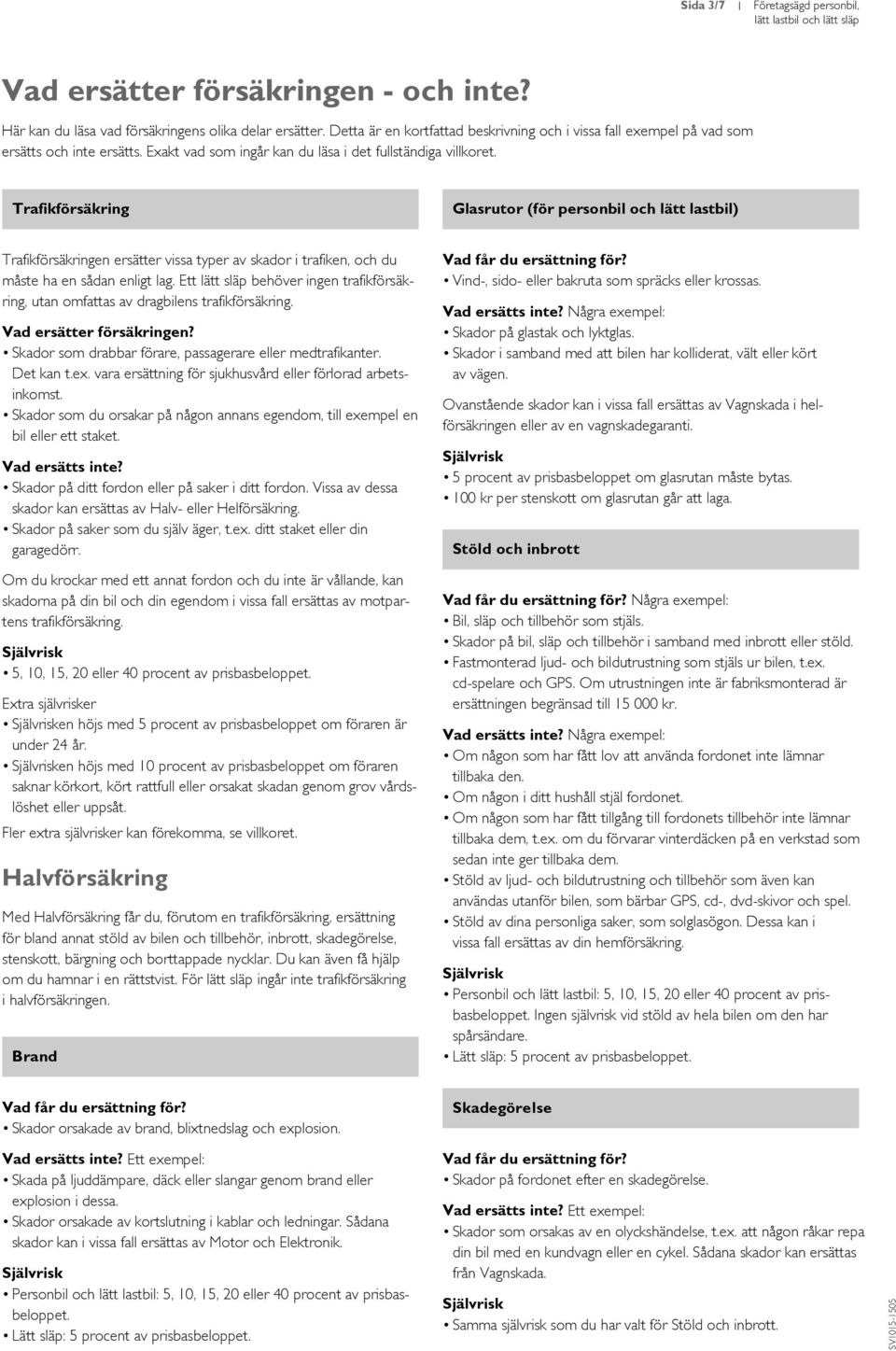 Glasrutor (för personbil och lätt lastbil) en ersätter vissa typer av skador i trafiken, och du måste ha en sådan enligt lag.