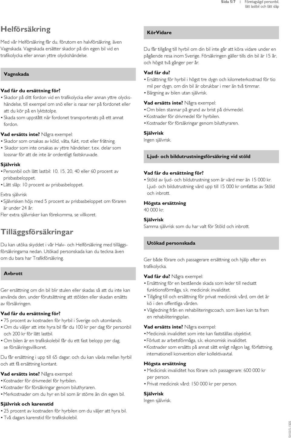 KörVidare Du får tillgång till hyrbil om din bil inte går att köra vidare under en pågående resa inom Sverige. Försäkringen gäller tills din bil är 15 år, och högst två gånger per år.