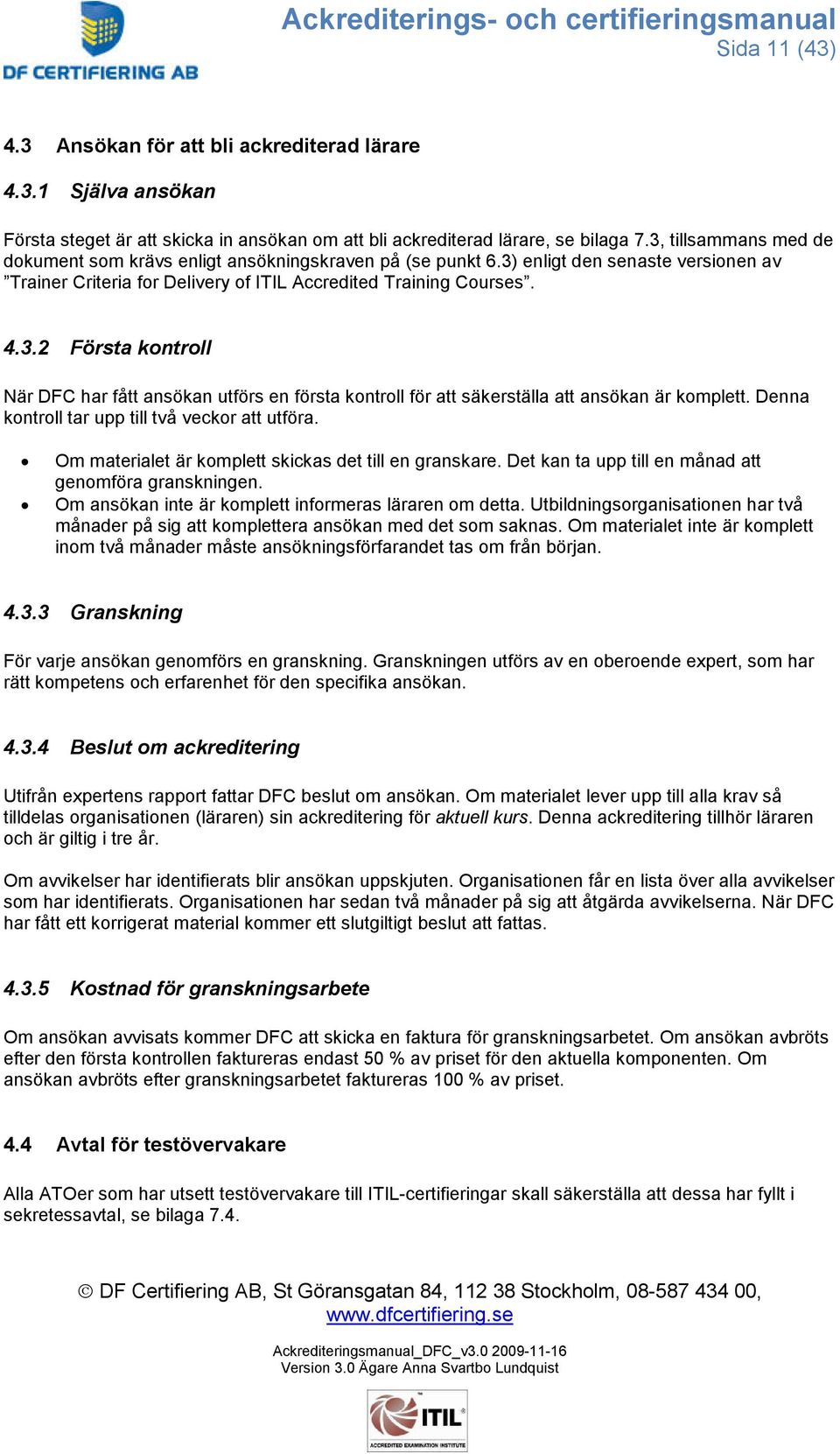 Denna kontroll tar upp till två veckor att utföra. Om materialet är komplett skickas det till en granskare. Det kan ta upp till en månad att genomföra granskningen.