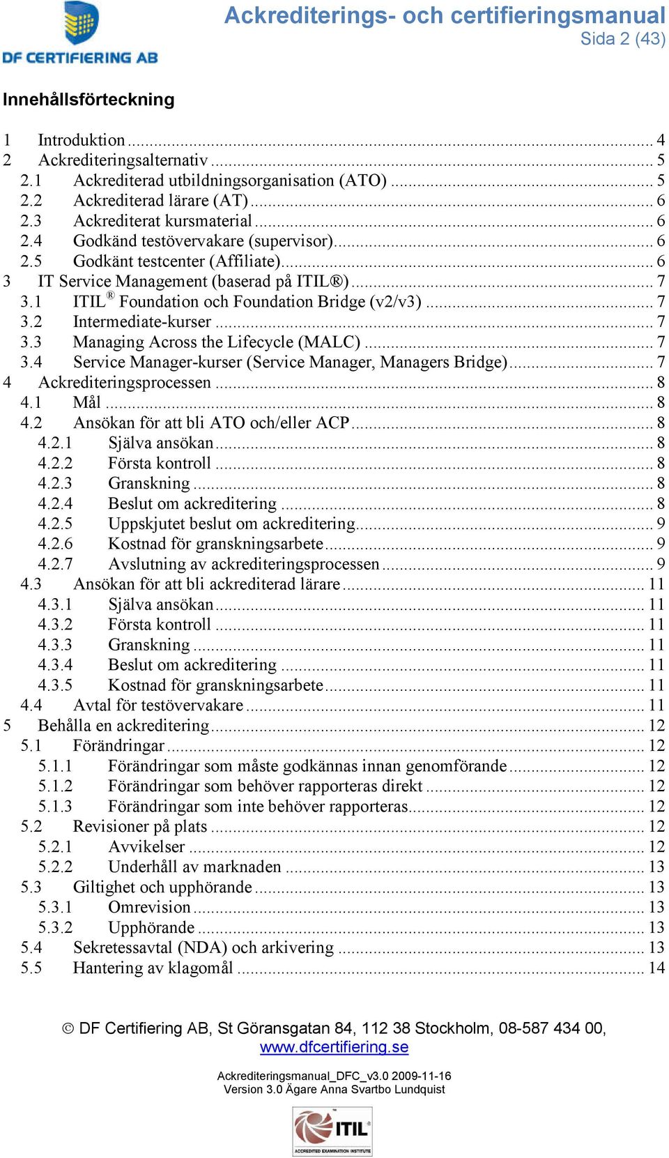 1 ITIL Foundation och Foundation Bridge (v2/v3)... 7 3.2 Intermediate-kurser... 7 3.3 Managing Across the Lifecycle (MALC)... 7 3.4 Service Manager-kurser (Service Manager, Managers Bridge).