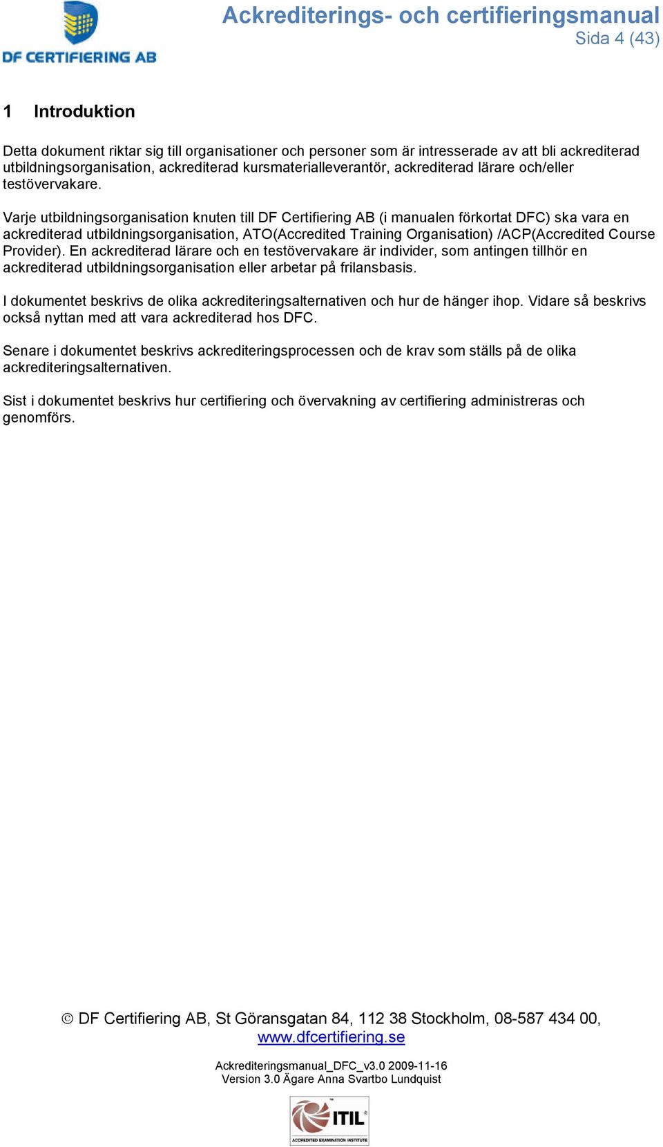 Varje utbildningsorganisation knuten till DF Certifiering AB (i manualen förkortat DFC) ska vara en ackrediterad utbildningsorganisation, ATO(Accredited Training Organisation) /ACP(Accredited Course